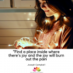 _Find a place inside where there's joy and the joy will burn out the pain
