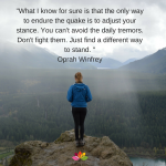 _What I know for sure is that the only way to endure the quake is to adjust your stance. You can't avoid the daily tremors. Don't fight them. Just find a different way to stand. _Oprah Winfrey